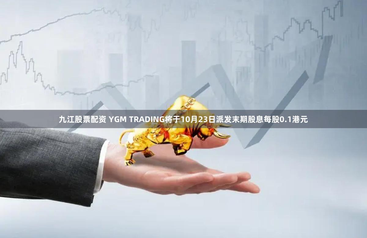 九江股票配资 YGM TRADING将于10月23日派发末期股息每股0.1港元