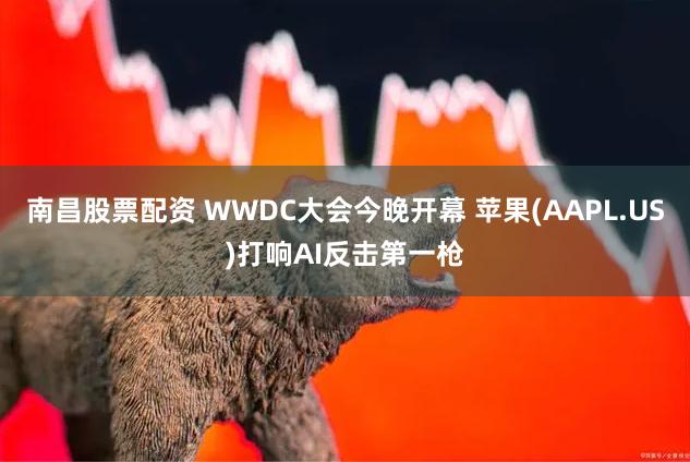 南昌股票配资 WWDC大会今晚开幕 苹果(AAPL.US)打响AI反击第一枪