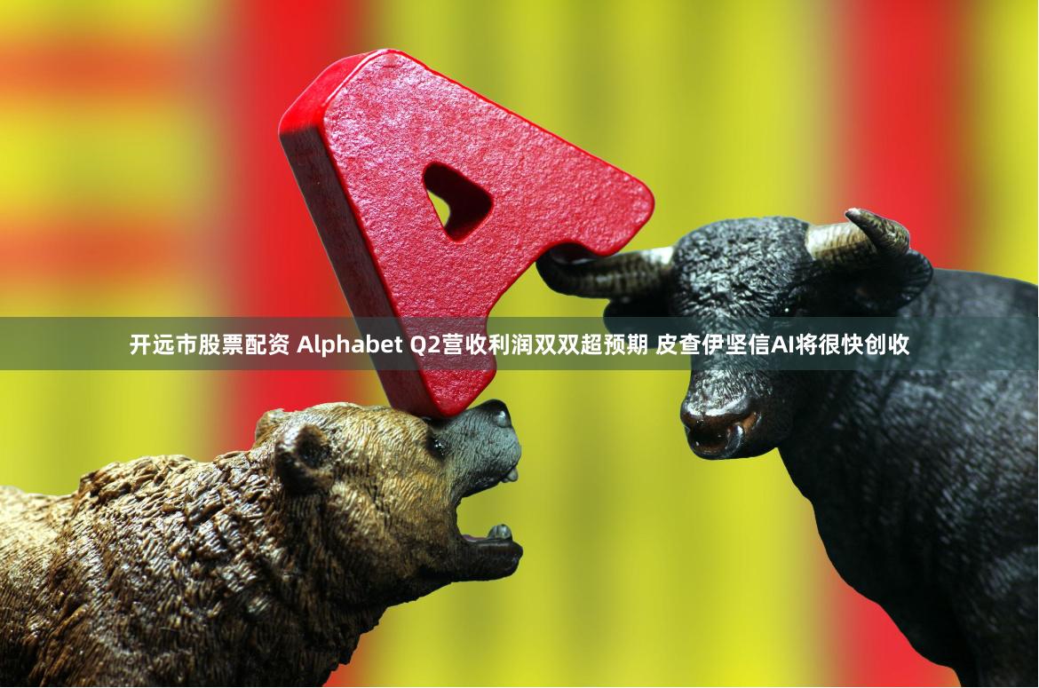 开远市股票配资 Alphabet Q2营收利润双双超预期 皮查伊坚信AI将很快创收