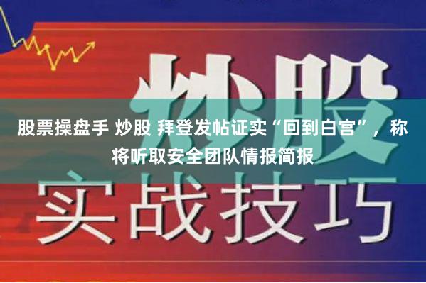 股票操盘手 炒股 拜登发帖证实“回到白宫”，称将听取安全团队情报简报