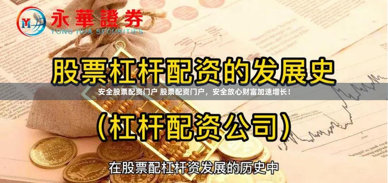 安全股票配资门户 股票配资门户，安全放心财富加速增长！