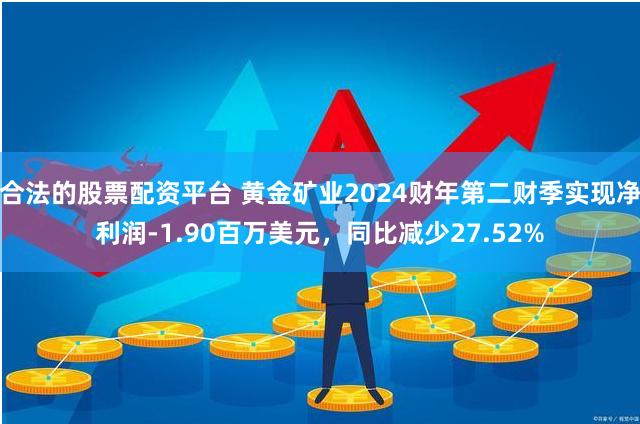 合法的股票配资平台 黄金矿业2024财年第二财季实现净利润-1.90百万美元，同比减少27.52%