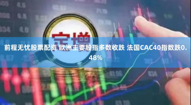 前程无忧股票配资 欧洲主要股指多数收跌 法国CAC40指数跌0.48%