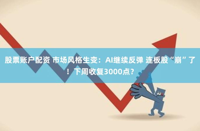 股票账户配资 市场风格生变：AI继续反弹 连板股“崩”了！下周收复3000点？