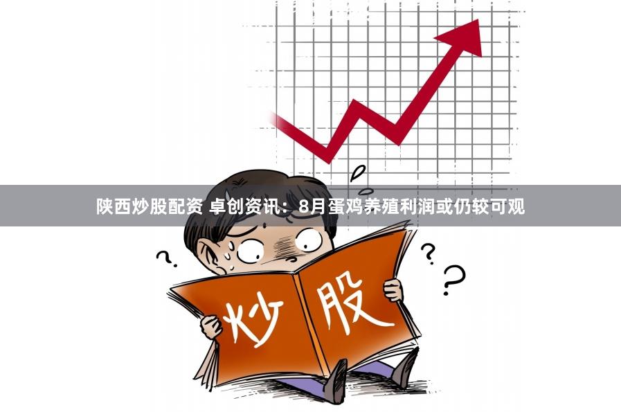 陕西炒股配资 卓创资讯：8月蛋鸡养殖利润或仍较可观