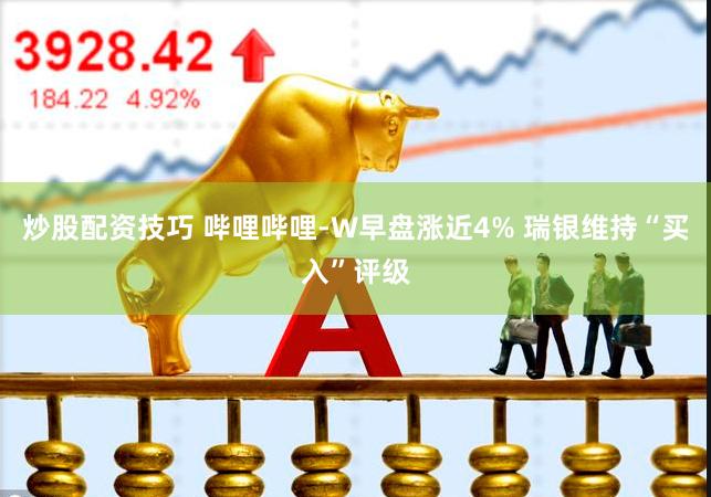 炒股配资技巧 哔哩哔哩-W早盘涨近4% 瑞银维持“买入”评级