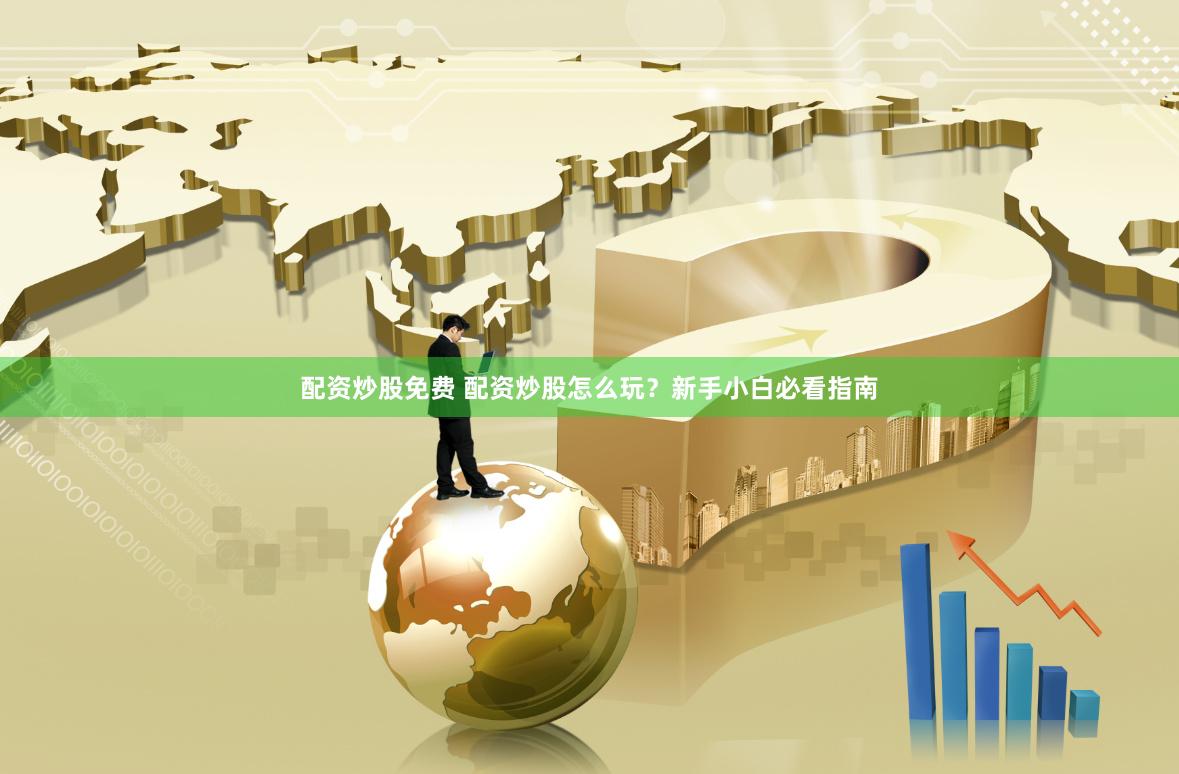 配资炒股免费 配资炒股怎么玩？新手小白必看指南