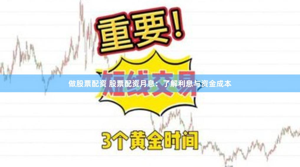 做股票配资 股票配资月息：了解利息与资金成本