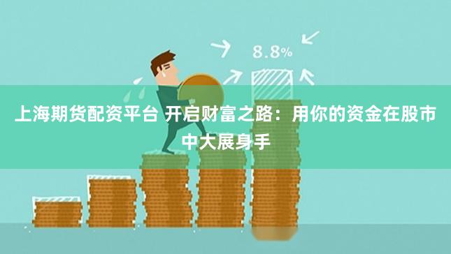 上海期货配资平台 开启财富之路：用你的资金在股市中大展身手