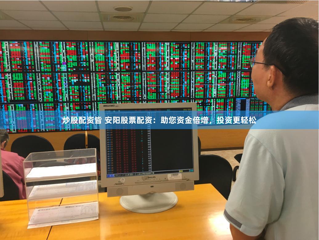 炒股配资皆 安阳股票配资：助您资金倍增，投资更轻松