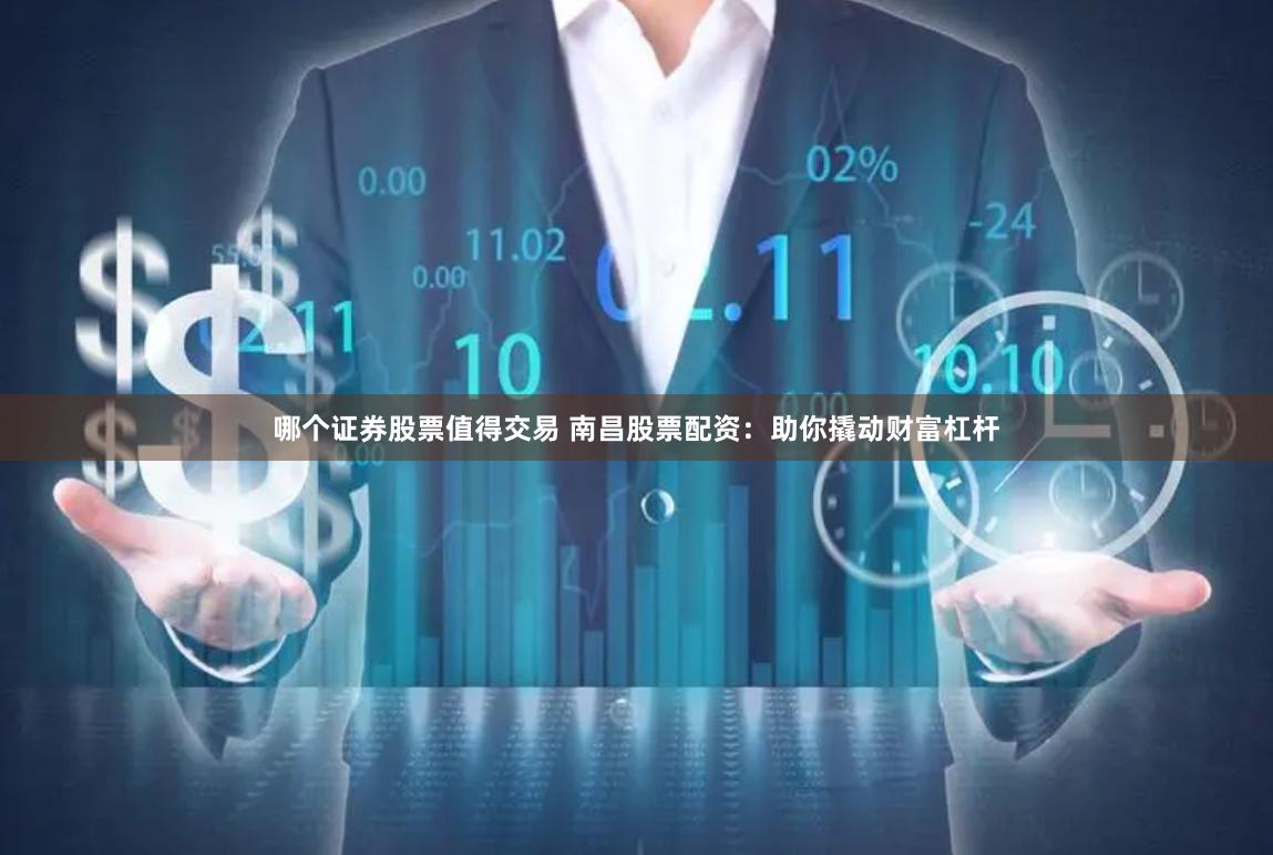 哪个证券股票值得交易 南昌股票配资：助你撬动财富杠杆