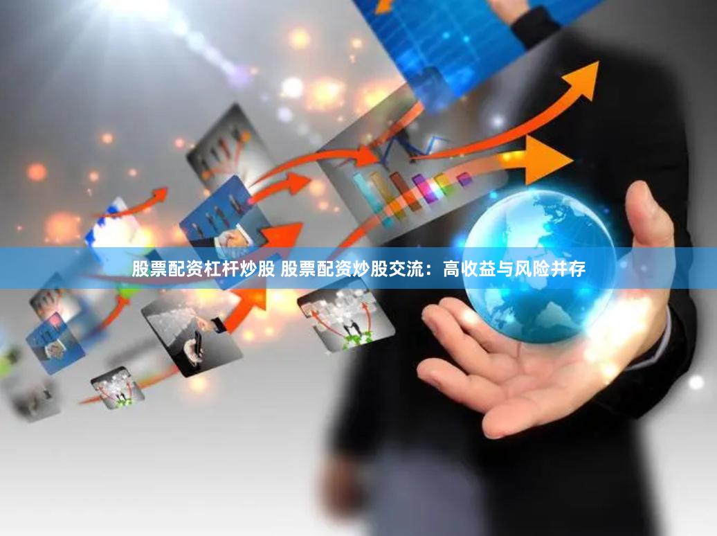 股票配资杠杆炒股 股票配资炒股交流：高收益与风险并存