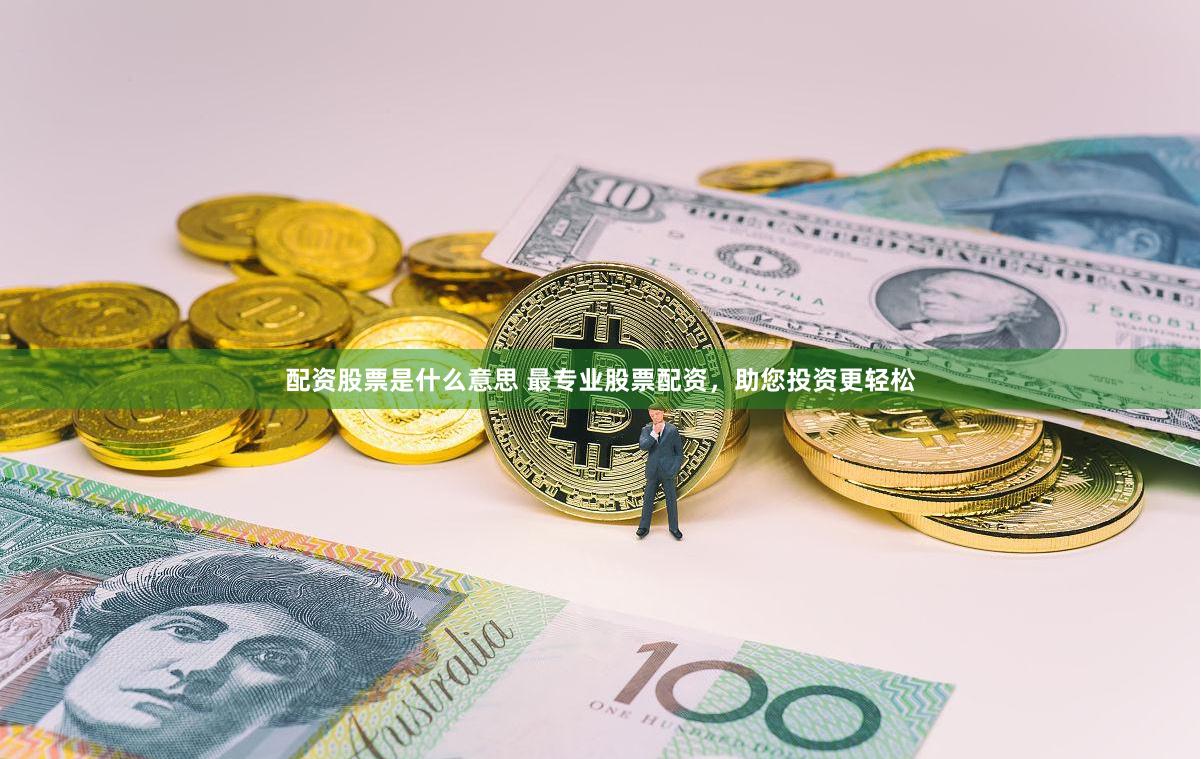 配资股票是什么意思 最专业股票配资，助您投资更轻松