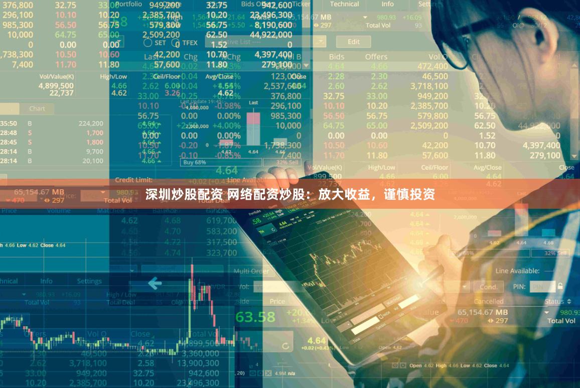 深圳炒股配资 网络配资炒股：放大收益，谨慎投资