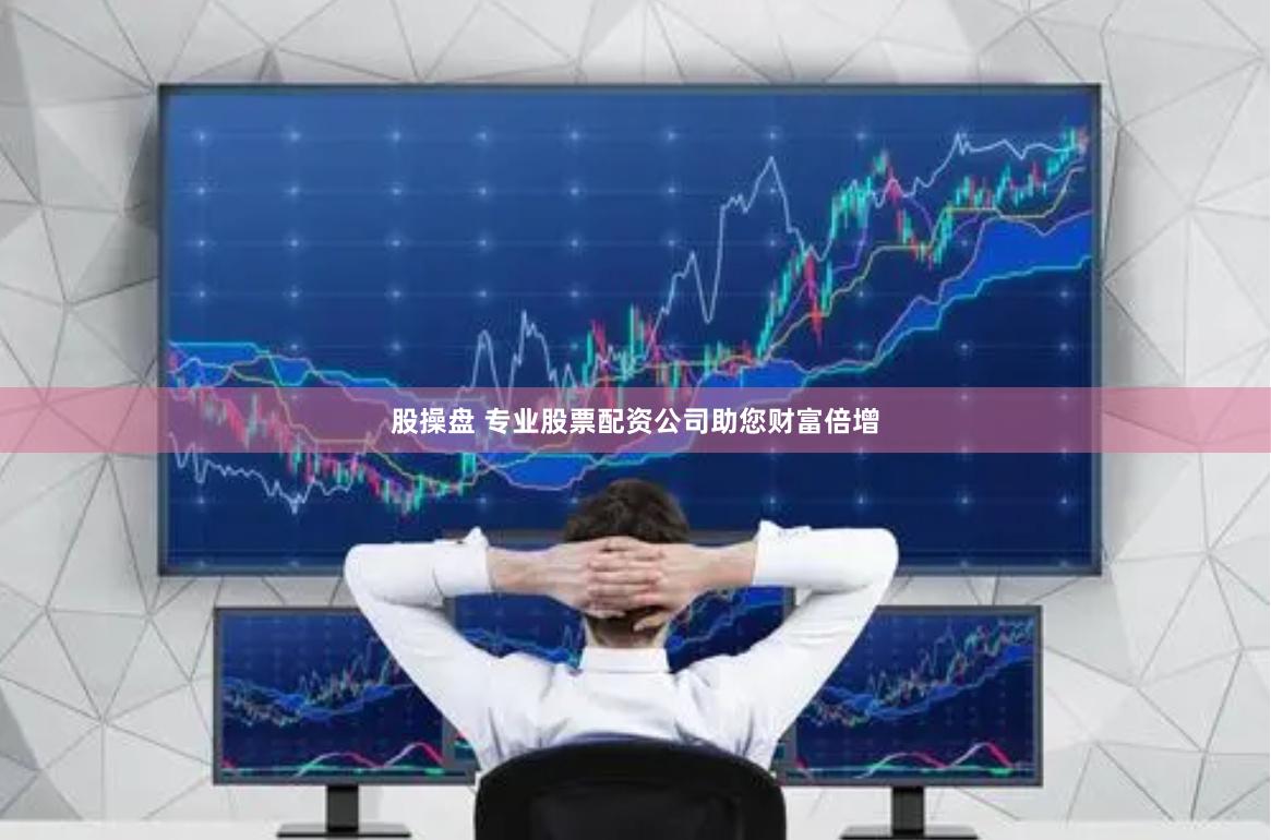 股操盘 专业股票配资公司助您财富倍增
