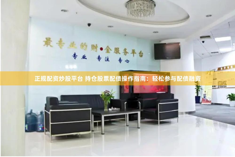 正规配资炒股平台 持仓股票配债操作指南：轻松参与配债融资