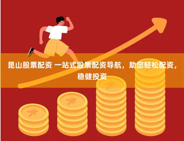 昆山股票配资 一站式股票配资导航，助您轻松配资，稳健投资