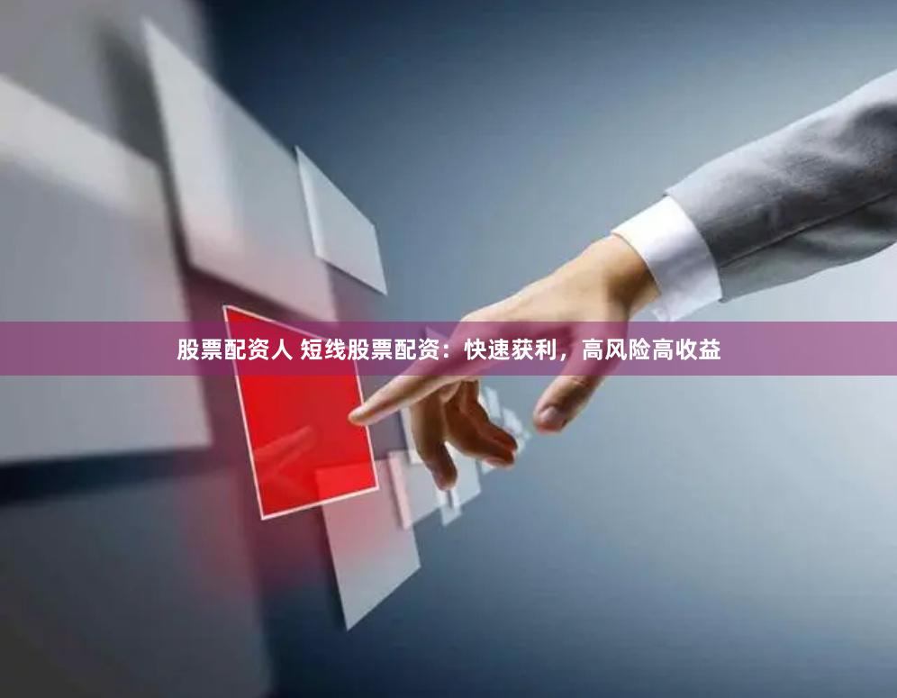 股票配资人 短线股票配资：快速获利，高风险高收益