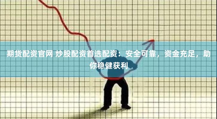 期货配资官网 炒股配资首选配资：安全可靠，资金充足，助你稳健获利