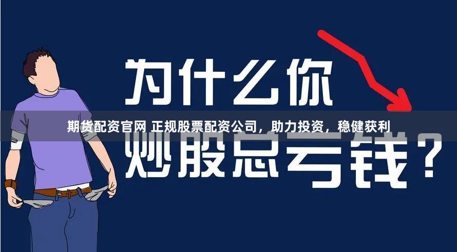 期货配资官网 正规股票配资公司，助力投资，稳健获利