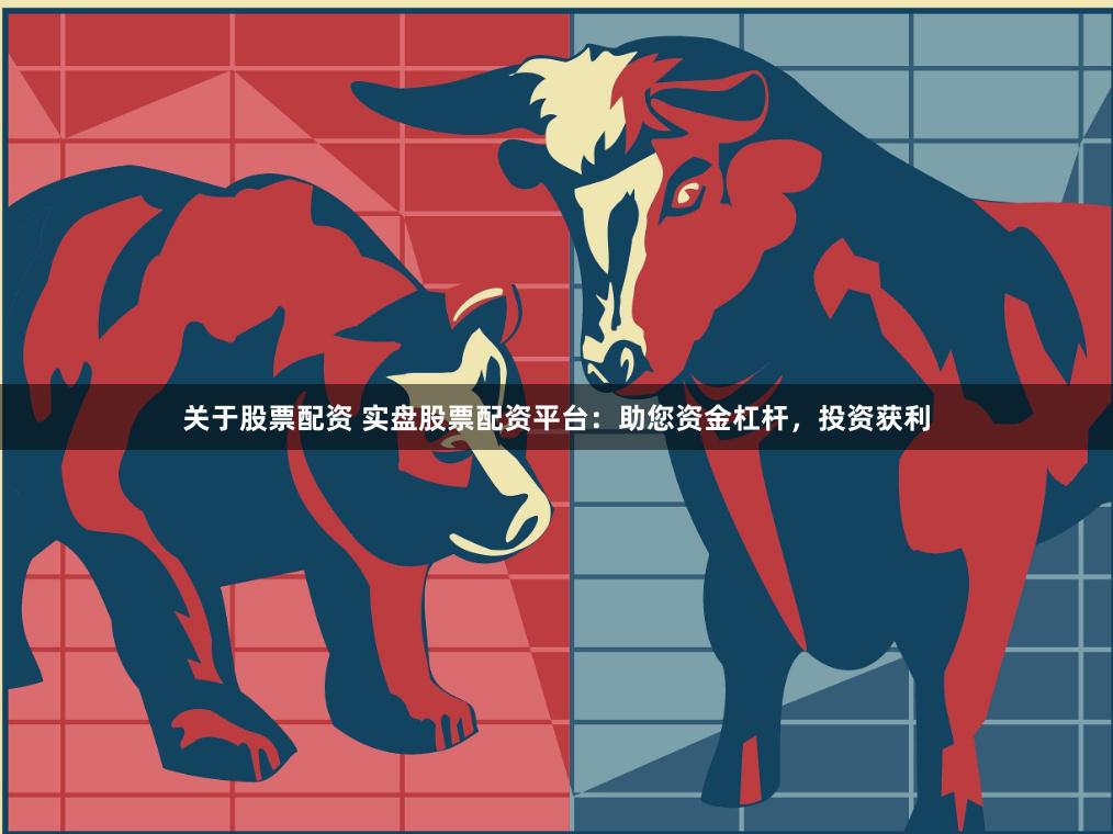 关于股票配资 实盘股票配资平台：助您资金杠杆，投资获利