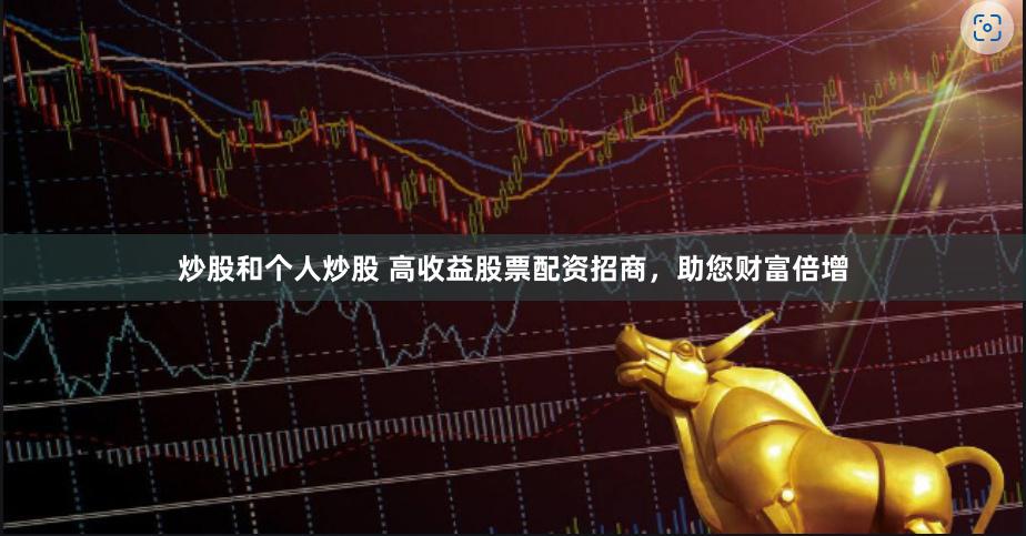 炒股和个人炒股 高收益股票配资招商，助您财富倍增