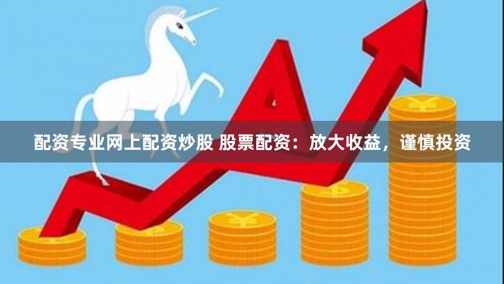 配资专业网上配资炒股 股票配资：放大收益，谨慎投资