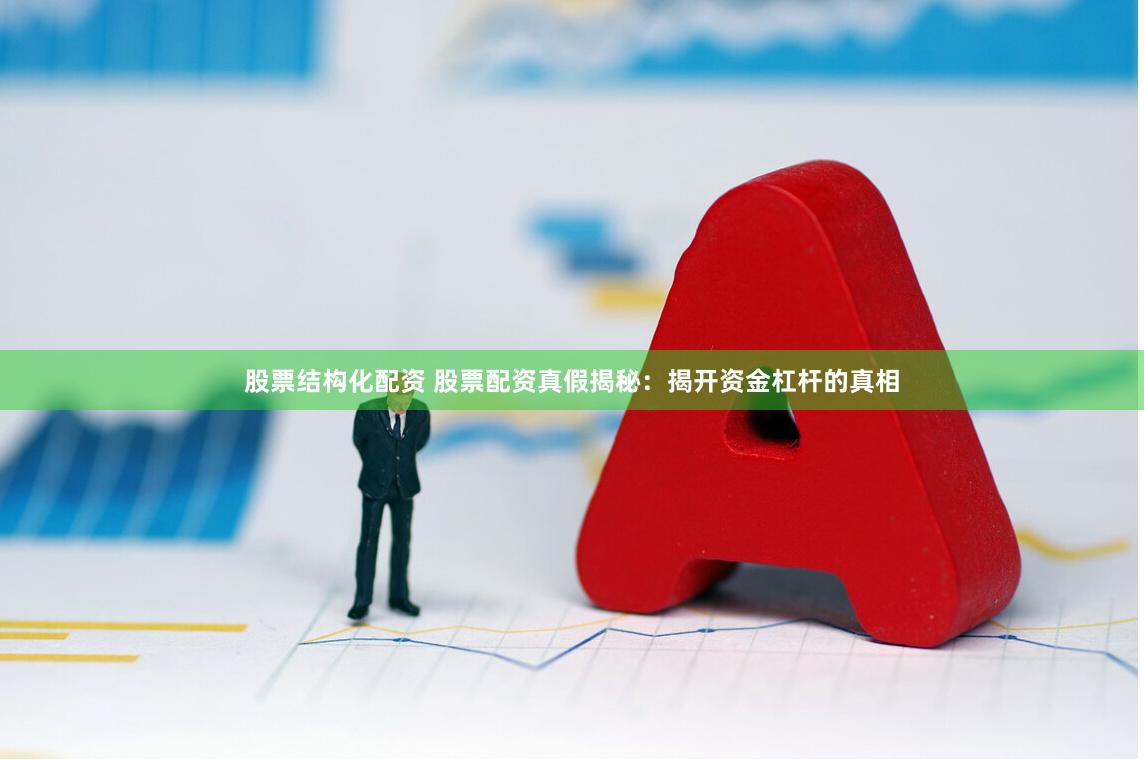 股票结构化配资 股票配资真假揭秘：揭开资金杠杆的真相