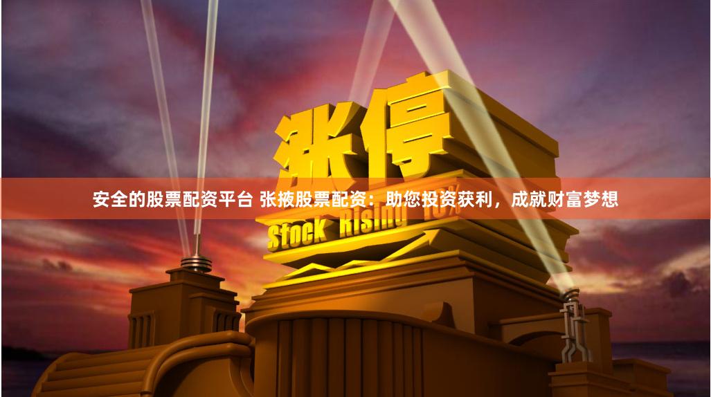 安全的股票配资平台 张掖股票配资：助您投资获利，成就财富梦想