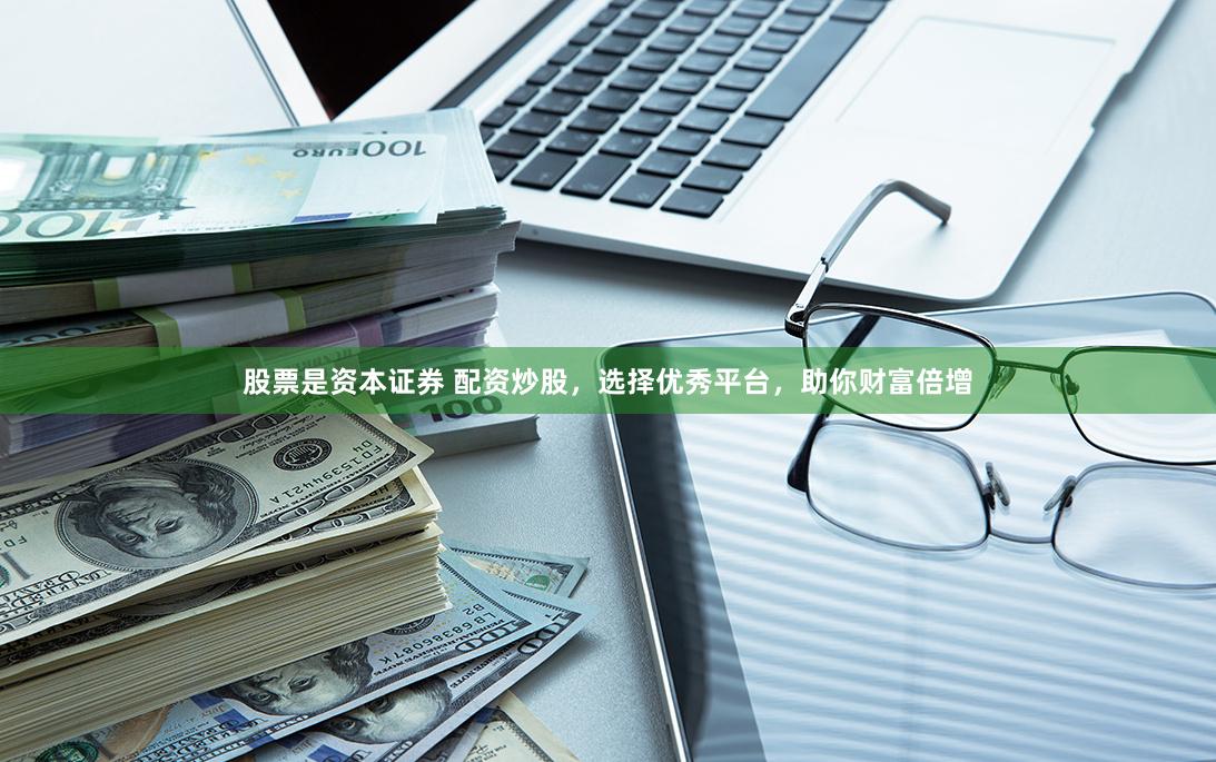 股票是资本证券 配资炒股，选择优秀平台，助你财富倍增