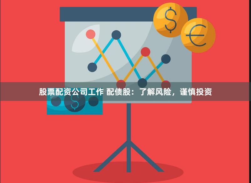股票配资公司工作 配债股：了解风险，谨慎投资