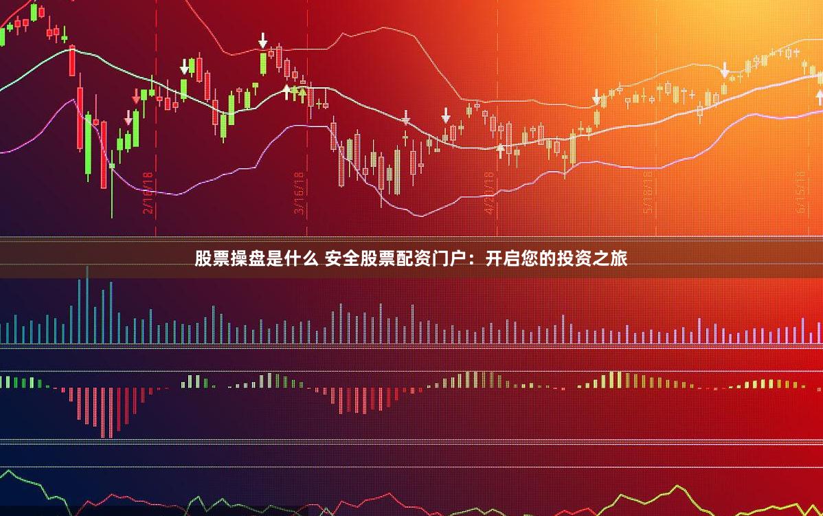 股票操盘是什么 安全股票配资门户：开启您的投资之旅