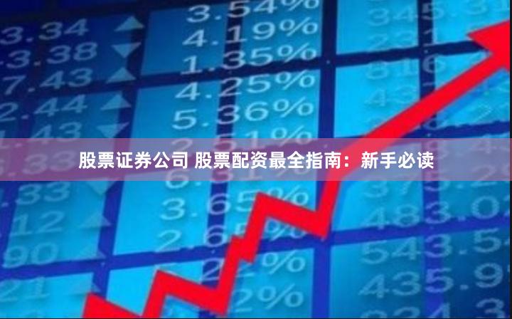 股票证券公司 股票配资最全指南：新手必读