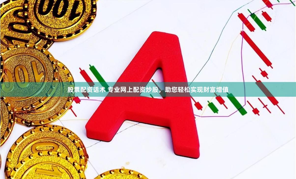 股票配资话术 专业网上配资炒股，助您轻松实现财富增值