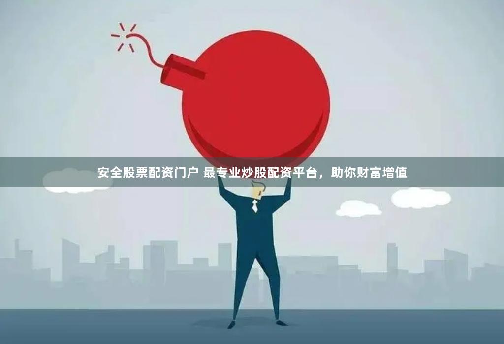 安全股票配资门户 最专业炒股配资平台，助你财富增值