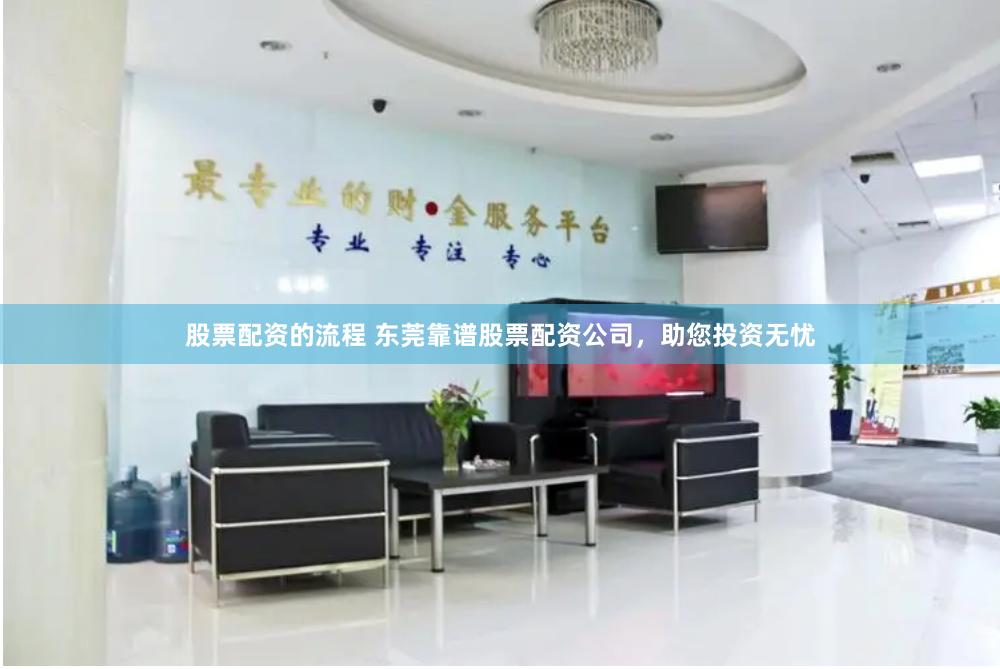 股票配资的流程 东莞靠谱股票配资公司，助您投资无忧