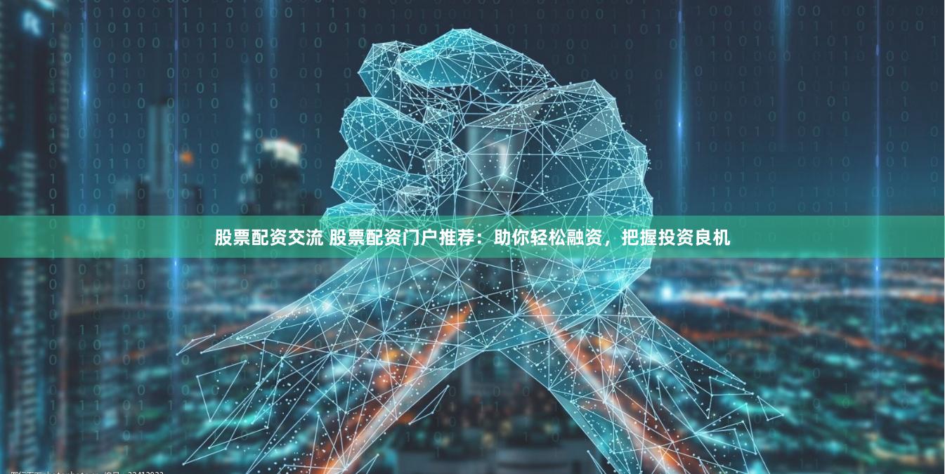 股票配资交流 股票配资门户推荐：助你轻松融资，把握投资良机