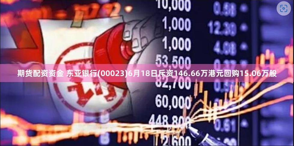 期货配资资金 东亚银行(00023)6月18日斥资146.66万港元回购15.06万股