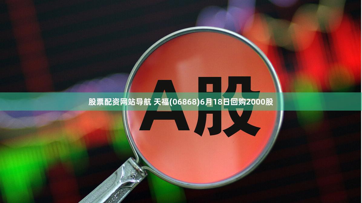 股票配资网站导航 天福(06868)6月18日回购2000股