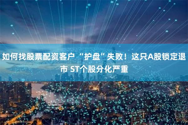 如何找股票配资客户 “护盘”失败！这只A股锁定退市 ST个股分化严重