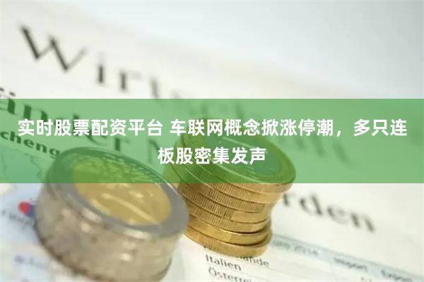 实时股票配资平台 车联网概念掀涨停潮，多只连板股密集发声
