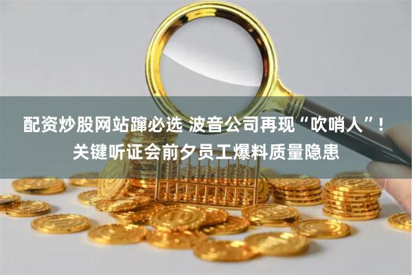 配资炒股网站蹿必选 波音公司再现“吹哨人”! 关键听证会前夕员工爆料质量隐患