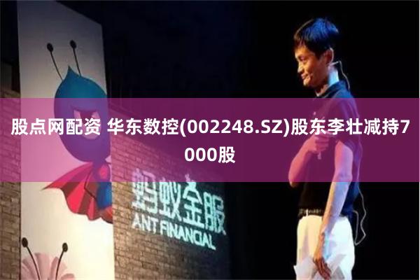 股点网配资 华东数控(002248.SZ)股东李壮减持7000股