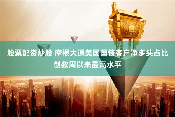 股票配资炒股 摩根大通美国国债客户净多头占比创数周以来最高水平