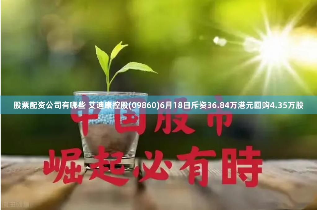 股票配资公司有哪些 艾迪康控股(09860)6月18日斥资36.84万港元回购4.35万股