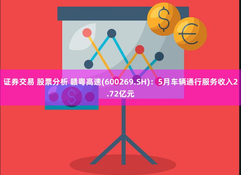 证券交易 股票分析 赣粤高速(600269.SH):5月车辆通行服务收入2.72亿元