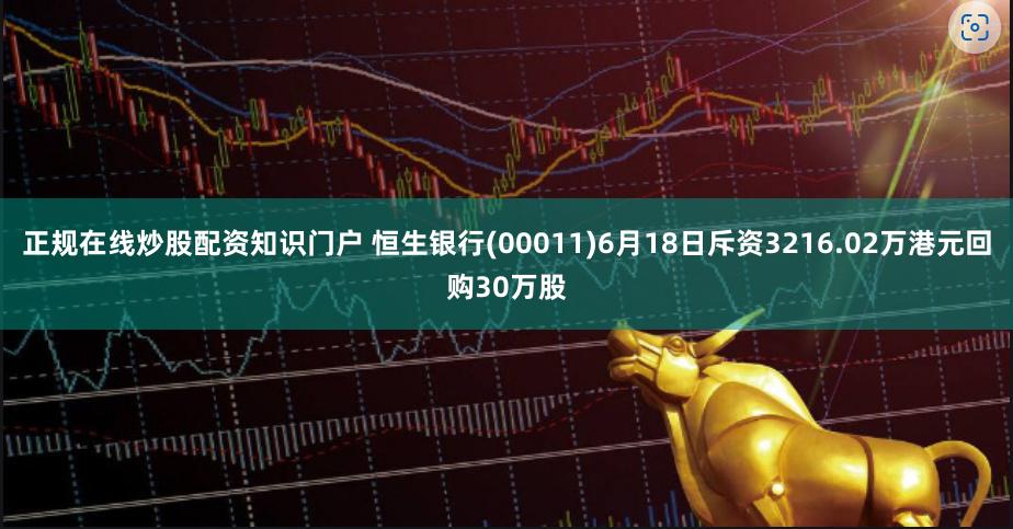 正规在线炒股配资知识门户 恒生银行(00011)6月18日斥资3216.02万港元回购30万股