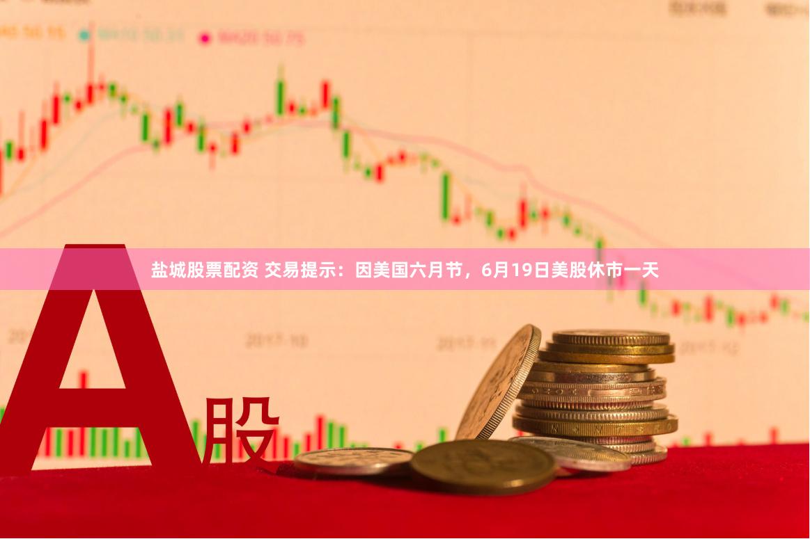 盐城股票配资 交易提示：因美国六月节，6月19日美股休市一天