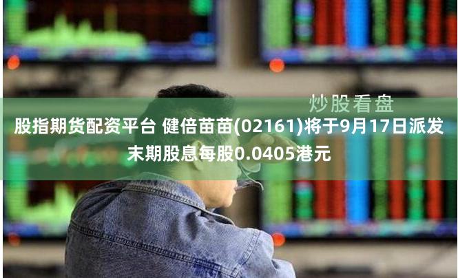 股指期货配资平台 健倍苗苗(02161)将于9月17日派发末期股息每股0.0405港元