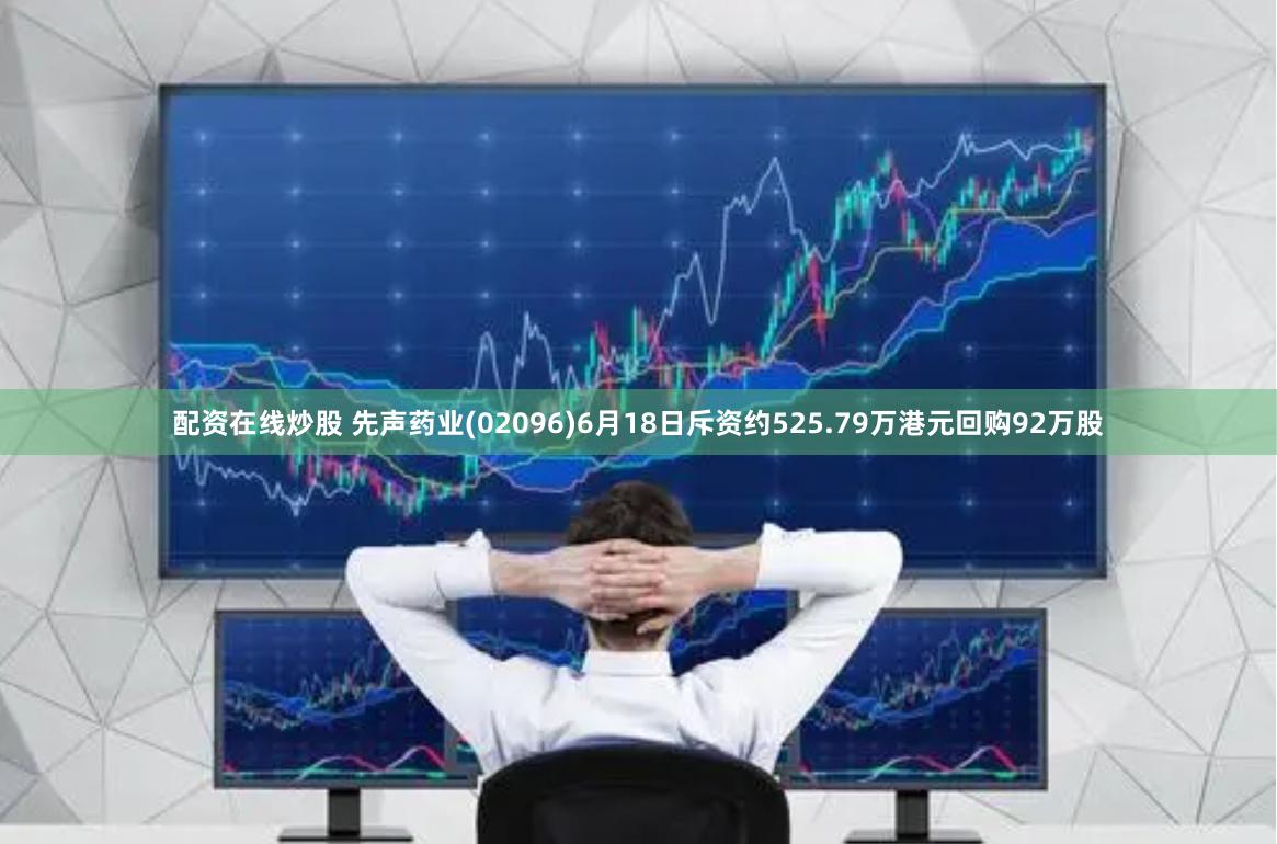 配资在线炒股 先声药业(02096)6月18日斥资约525.79万港元回购92万股